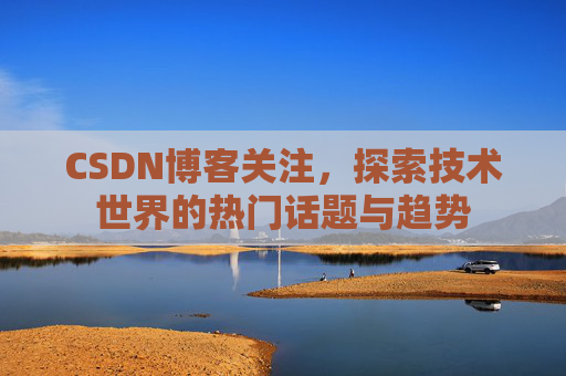 CSDN博客关注，探索技术世界的热门话题与趋势